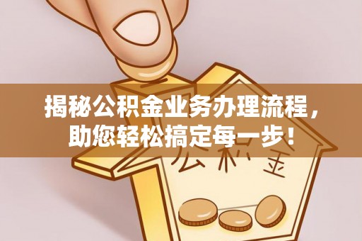 龙川揭秘公积金业务办理流程，助您轻松搞定每一步！