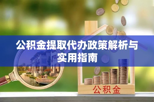 龙川公积金提取代办政策解析与实用指南