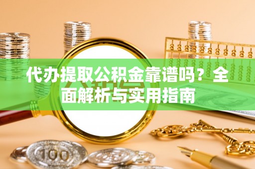 龙川代办提取公积金靠谱吗？全面解析与实用指南