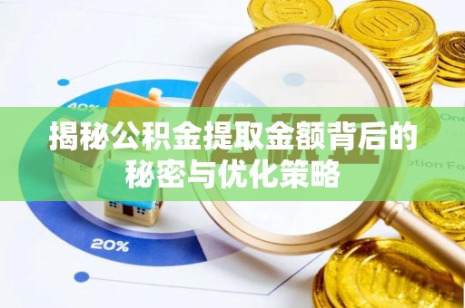龙川揭秘公积金提取金额背后的秘密与优化策略