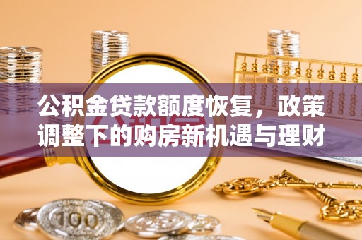 龙川公积金贷款额度恢复，政策调整下的购房新机遇与理财规划