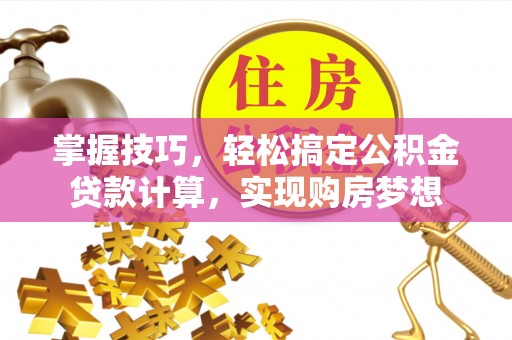 龙川掌握技巧，轻松搞定公积金贷款计算，实现购房梦想