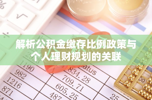 龙川解析公积金缴存比例政策与个人理财规划的关联