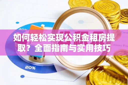 龙川如何轻松实现公积金租房提取？全面指南与实用技巧