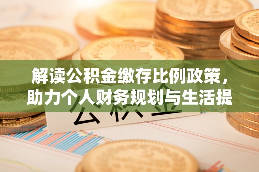 龙川解读公积金缴存比例政策，助力个人财务规划与生活提升