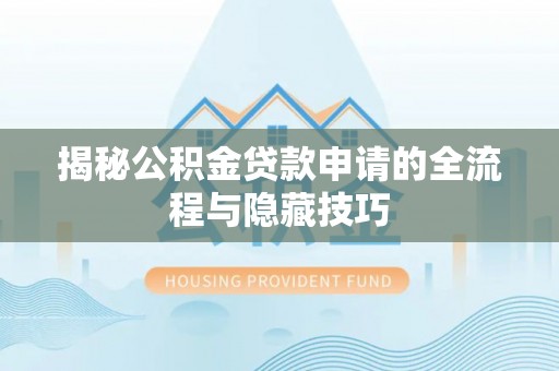 龙川揭秘公积金贷款申请的全流程与隐藏技巧