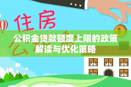 龙川公积金贷款额度上限的政策解读与优化策略
