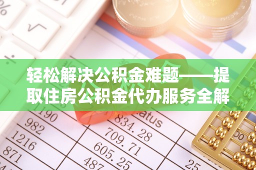 龙川轻松解决公积金难题——提取住房公积金代办服务全解析