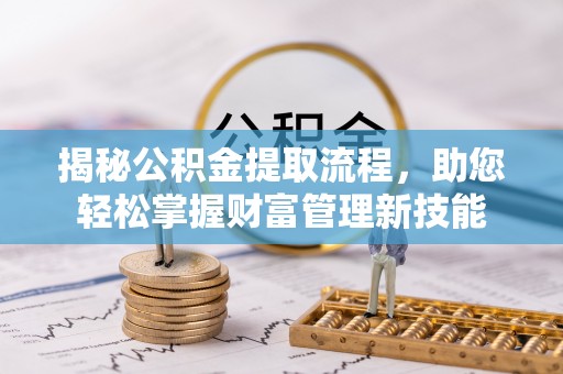 龙川揭秘公积金提取流程，助您轻松掌握财富管理新技能