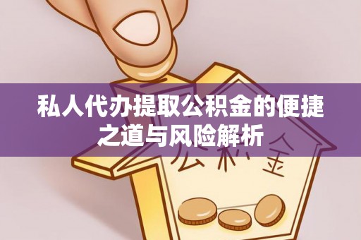 龙川私人代办提取公积金的便捷之道与风险解析