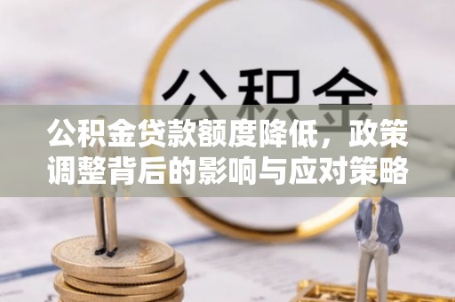 龙川公积金贷款额度降低，政策调整背后的影响与应对策略