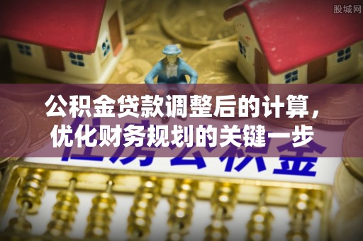 龙川公积金贷款调整后的计算，优化财务规划的关键一步