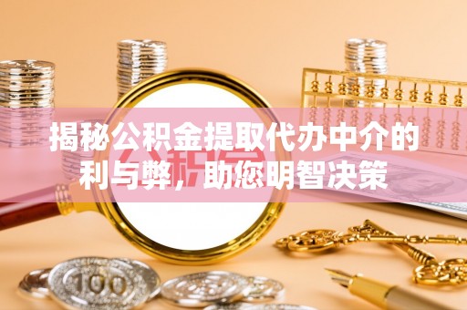 龙川揭秘公积金提取代办中介的利与弊，助您明智决策
