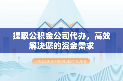 龙川提取公积金公司代办，高效解决您的资金需求