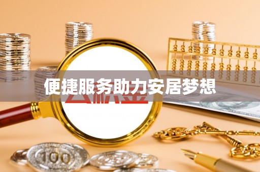 龙川便捷服务助力安居梦想