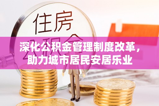 龙川深化公积金管理制度改革，助力城市居民安居乐业
