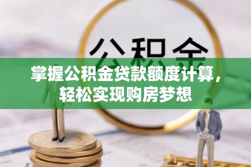 龙川掌握公积金贷款额度计算，轻松实现购房梦想