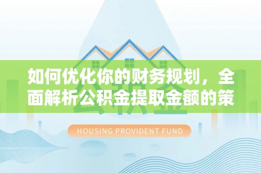龙川如何优化你的财务规划，全面解析公积金提取金额的策略与技巧