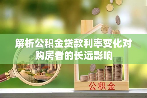 龙川解析公积金贷款利率变化对购房者的长远影响