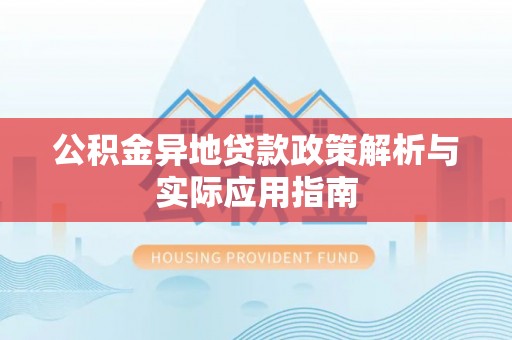 龙川公积金异地贷款政策解析与实际应用指南