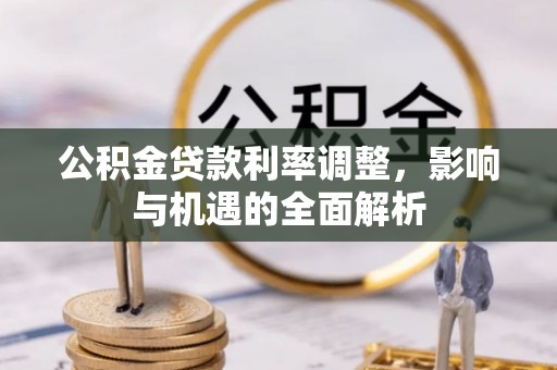 龙川公积金贷款利率调整，影响与机遇的全面解析