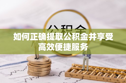 龙川如何正确提取公积金并享受高效便捷服务