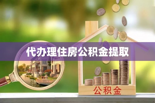 龙川代办理住房公积金提取