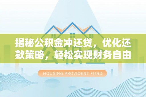龙川揭秘公积金冲还贷，优化还款策略，轻松实现财务自由